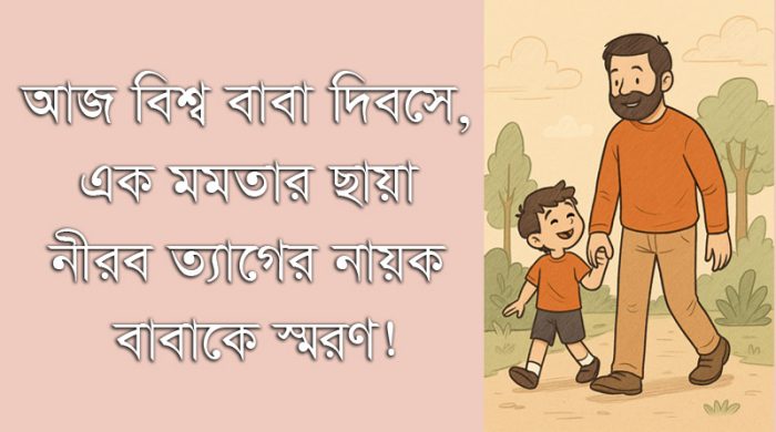 বিশ্ব বাবা দিবসে এক মমতার ছায়া—নীরব ত্যাগের নায়ক বাবাকে স্মরণ
